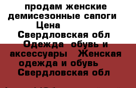 продам женские демисезонные сапоги › Цена ­ 1 200 - Свердловская обл. Одежда, обувь и аксессуары » Женская одежда и обувь   . Свердловская обл.